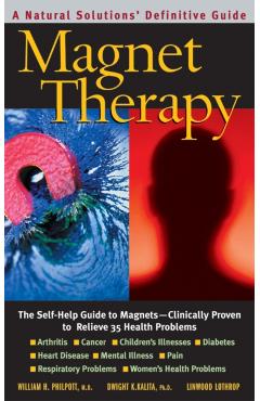 Magnet Therapy, Second Edition: The Self-Help Guide to Magnets--Clinically Proven to Relieve 35 Health Problems - William H. Philpott