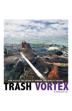 Trash Vortex: How Plastic Pollution Is Choking the World\'s Oceans - Danielle Smith-llera