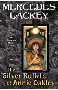 The Silver Bullets of Annie Oakley: An Elemental Masters Novel - Mercedes Lackey