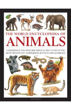 The World Encyclopedia of Animals: A Reference and Identification Guide to 840 of the Most Significant Amphibians, Reptiles and Mammals - Tom Jackson