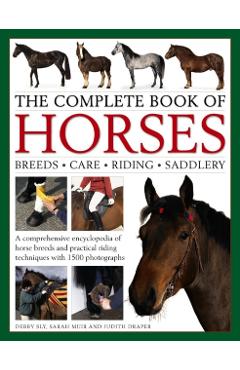 The Complete Book of Horses: Breeds, Care, Riding, Saddlery: A Comprehensive Encyclopedia of Horse Breeds and Practical Riding Techniques with 1500 Ph - Debby Sly