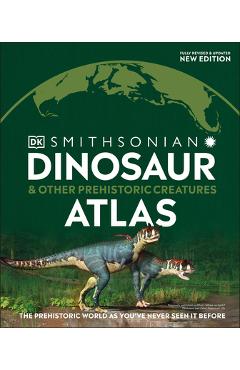Dinosaur and Other Prehistoric Creatures Atlas: The Prehistoric World as You\'ve Never Seen It Before - Dk