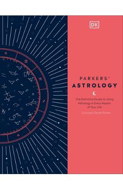 Parkers\' Astrology: The Definitive Guide to Using Astrology in Every Aspect of Your Life - Julia Parker