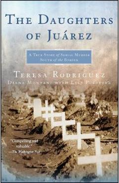 The Daughters of Juarez: A True Story of Serial Murder South of the Border - Teresa Rodriguez