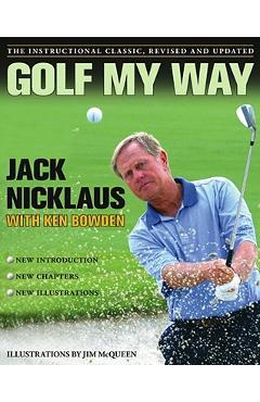 Golf My Way: The Instructional Classic, Revised and Updated - Jack Nicklaus