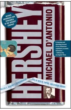 Hershey: Milton S. Hershey\'s Extraordinary Life of Wealth, Empire, and Utopian Dreams - Michael D\'antonio