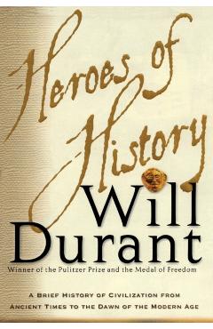 Heroes of History: A Brief History of Civilization from Ancient Times to the Dawn of the Modern Age - Will Durant