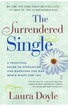 The Surrendered Single: A Practical Guide to Attracting and Marrying the Man Who\'s Right for You - Laura Doyle