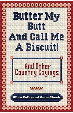 Butter My Butt and Call Me a Biscuit: And Other Country Sayings, Say-So\'s, Hoots and Hollers - Allan Zullo