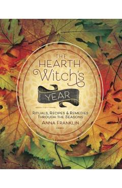 The Hearth Witch's Year: Rituals, Recipes & Remedies Through the Seasons - Anna Franklin