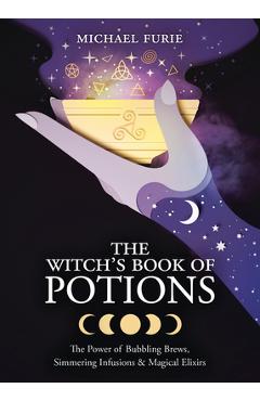 The Witch\'s Book of Potions: The Power of Bubbling Brews, Simmering Infusions & Magical Elixirs - Michael Furie