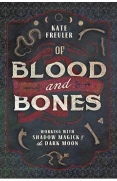 Of Blood and Bones: Working with Shadow Magick & the Dark Moon - Kate Freuler