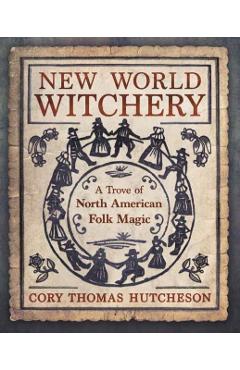 New World Witchery: A Trove of North American Folk Magic - Cory Thomas Hutcheson