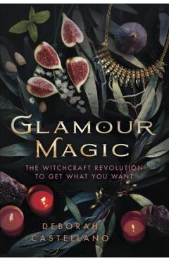 Glamour Magic: The Witchcraft Revolution to Get What You Want - Deborah Castellano