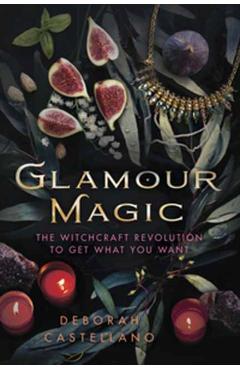 Glamour Magic: The Witchcraft Revolution to Get What You Want - Deborah Castellano