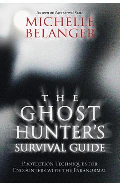 The Ghost Hunter\'s Survival Guide: Protection Techniques for Encounters with the Paranormal - Michelle Belanger