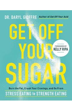 Get Off Your Sugar: Burn the Fat, Crush Your Cravings, and Go from Stress Eating to Strength Eating - Daryl Gioffre