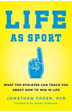 Life as Sport: What Top Athletes Can Teach You about How to Win in Life - Jonathan Fader