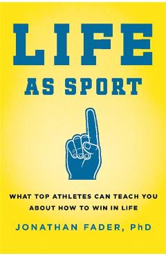 Life as Sport: What Top Athletes Can Teach You about How to Win in Life - Jonathan Fader