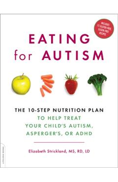 Eating for Autism: The 10-Step Nutrition Plan to Help Treat Your Child's Autism, Asperger's, or ADHD - Elizabeth Strickland