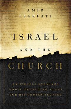 Israel and the Church: An Israeli Examines God\'s Unfolding Plans for His Chosen Peoples - Amir Tsarfati