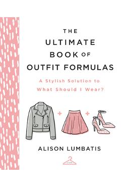 The Ultimate Book of Outfit Formulas: A Stylish Solution to What Should I Wear? - Alison Lumbatis