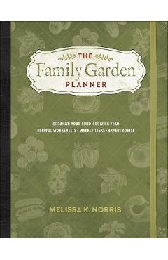 The Family Garden Planner: Organize Your Food-Growing Year -Helpful Worksheets -Weekly Tasks -Expert Advice - Melissa K. Norris