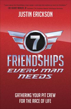 Seven Friendships Every Man Needs: Gathering Your Pit Crew for the Race of Life - Justin Erickson