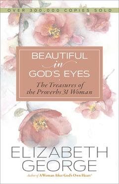 Beautiful in God\'s Eyes: The Treasures of the Proverbs 31 Woman - Elizabeth George