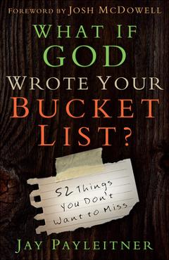 What If God Wrote Your Bucket List?: 52 Things You Don\'t Want to Miss - Jay Payleitner