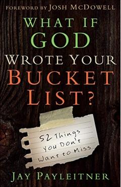 What If God Wrote Your Bucket List?: 52 Things You Don't Want to Miss - Jay Payleitner