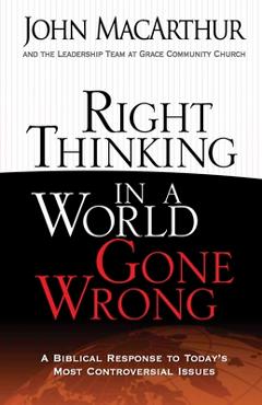 Right Thinking in a World Gone Wrong: A Biblical Response to Today\'s Most Controversial Issues - John Macarthur