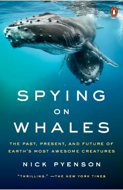 Spying on Whales: The Past, Present, and Future of Earth's Most Awesome Creatures - Nick Pyenson