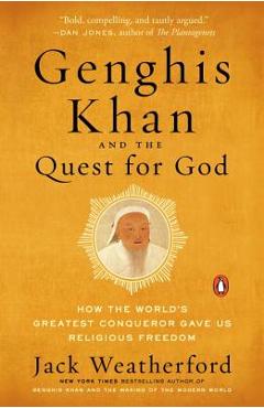 Genghis Khan and the Quest for God: How the World\'s Greatest Conqueror Gave Us Religious Freedom - Jack Weatherford