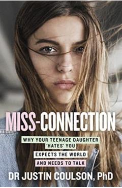 Miss-Connection: Why Your Teenage Daughter 'Hates' You, Expects the World and Needs to Talk - Justin Coulson