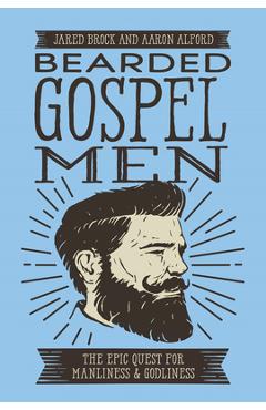 Bearded Gospel Men: The Epic Quest for Manliness and Godliness - Jared Brock