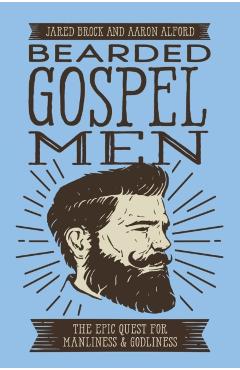 Bearded Gospel Men: The Epic Quest for Manliness and Godliness - Jared Brock