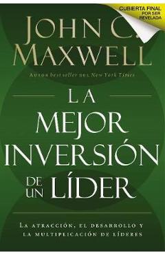 La Mejor Inversi�n de un L�der: La Atracci�n, el Desarrollo y la Multiplicaci�n de L�deres = The Leader\'s Greatest Return - John C. Maxwell
