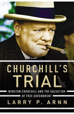 Churchill\'s Trial: Winston Churchill and the Salvation of Free Government - Larry Arnn