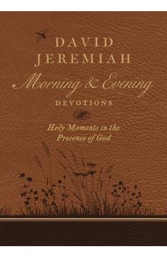 David Jeremiah Morning and Evening Devotions: Holy Moments in the Presence of God - David Jeremiah