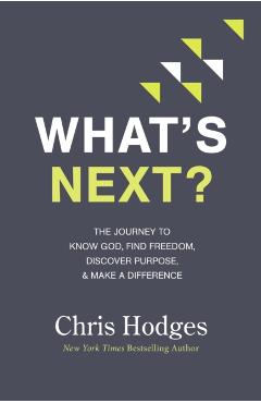 What's Next?: The Journey to Know God, Find Freedom, Discover Purpose, and Make a Difference