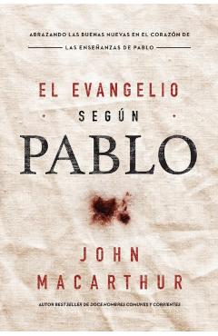 El Evangelio Seg�n Pablo: Abrazando Las Buenas Nuevas En El Coraz�n de Las Ense�anzas de Pablo - John F. Macarthur