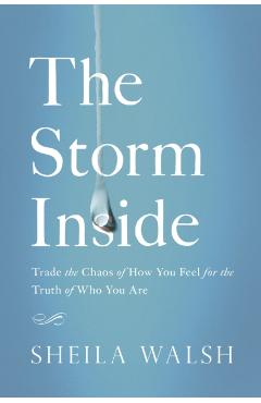 The Storm Inside: Trade the Chaos of How You Feel for the Truth of Who You Are - Sheila Walsh