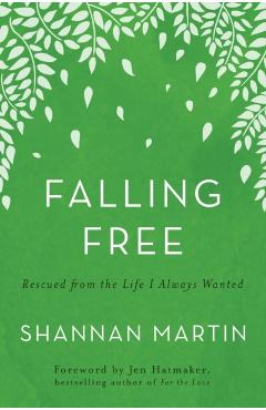 Falling Free: Rescued from the Life I Always Wanted - Shannan Martin