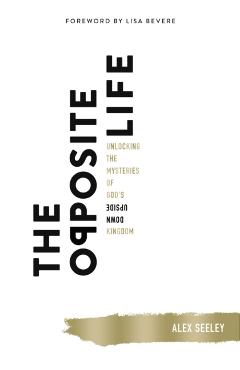 The Opposite Life: Unlocking the Mysteries of God's Upside-Down Kingdom - Alex Seeley