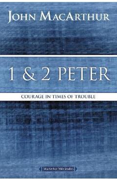 1 and 2 Peter: Courage in Times of Trouble - John F. Macarthur