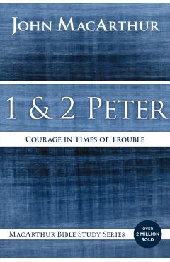 1 and 2 Peter: Courage in Times of Trouble - John F. Macarthur