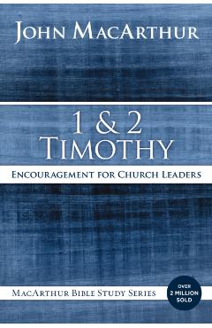1 and 2 Timothy: Encouragement for Church Leaders - John F. Macarthur