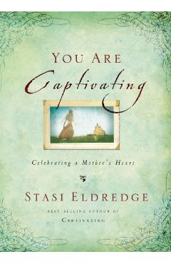 You Are Captivating: Celebrating a Mother's Heart - Stasi Eldredge
