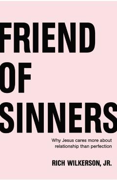 Friend of Sinners: Why Jesus Cares More about Relationship Than Perfection - Rich Wilkerson Jr